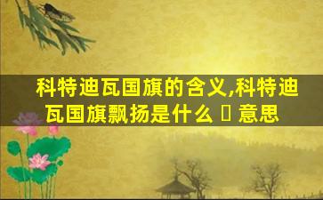 科特迪瓦国旗的含义,科特迪瓦国旗飘扬是什么 ☘ 意思